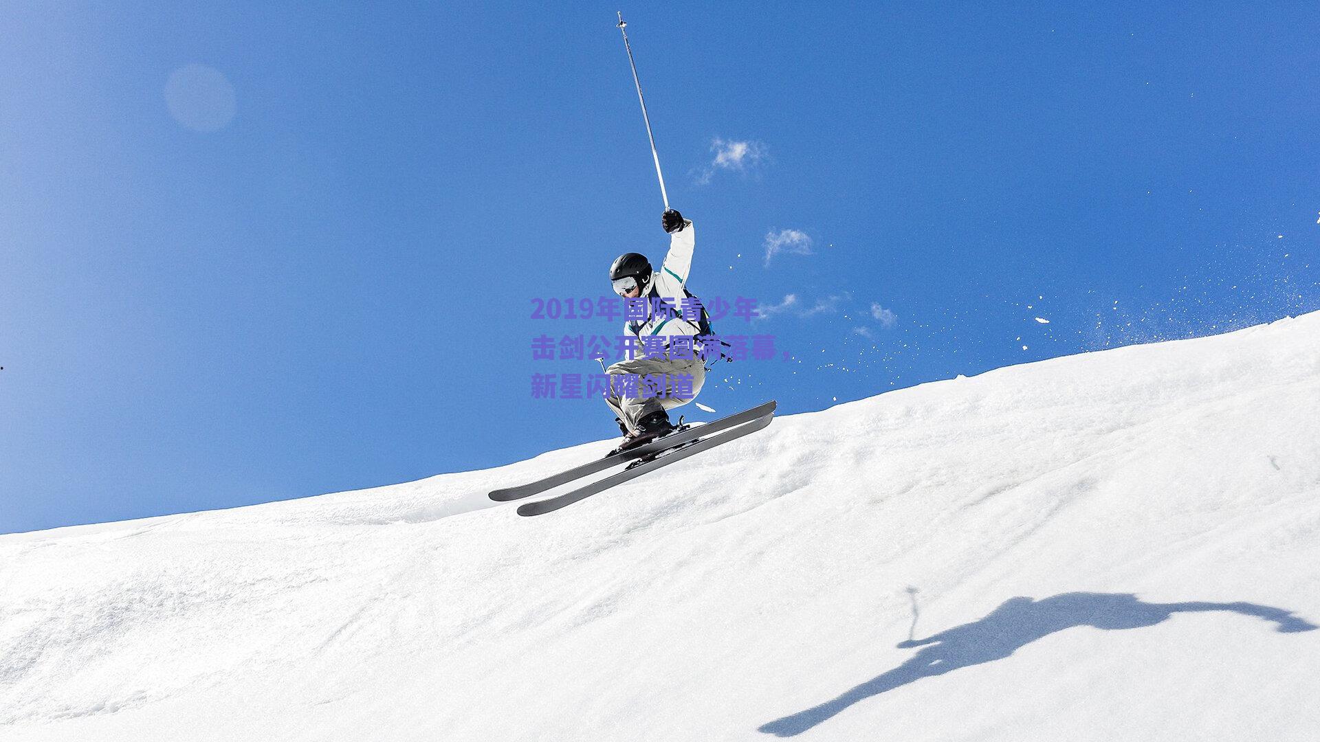2019年国际青少年击剑公开赛圆满落幕,新星闪耀剑道
