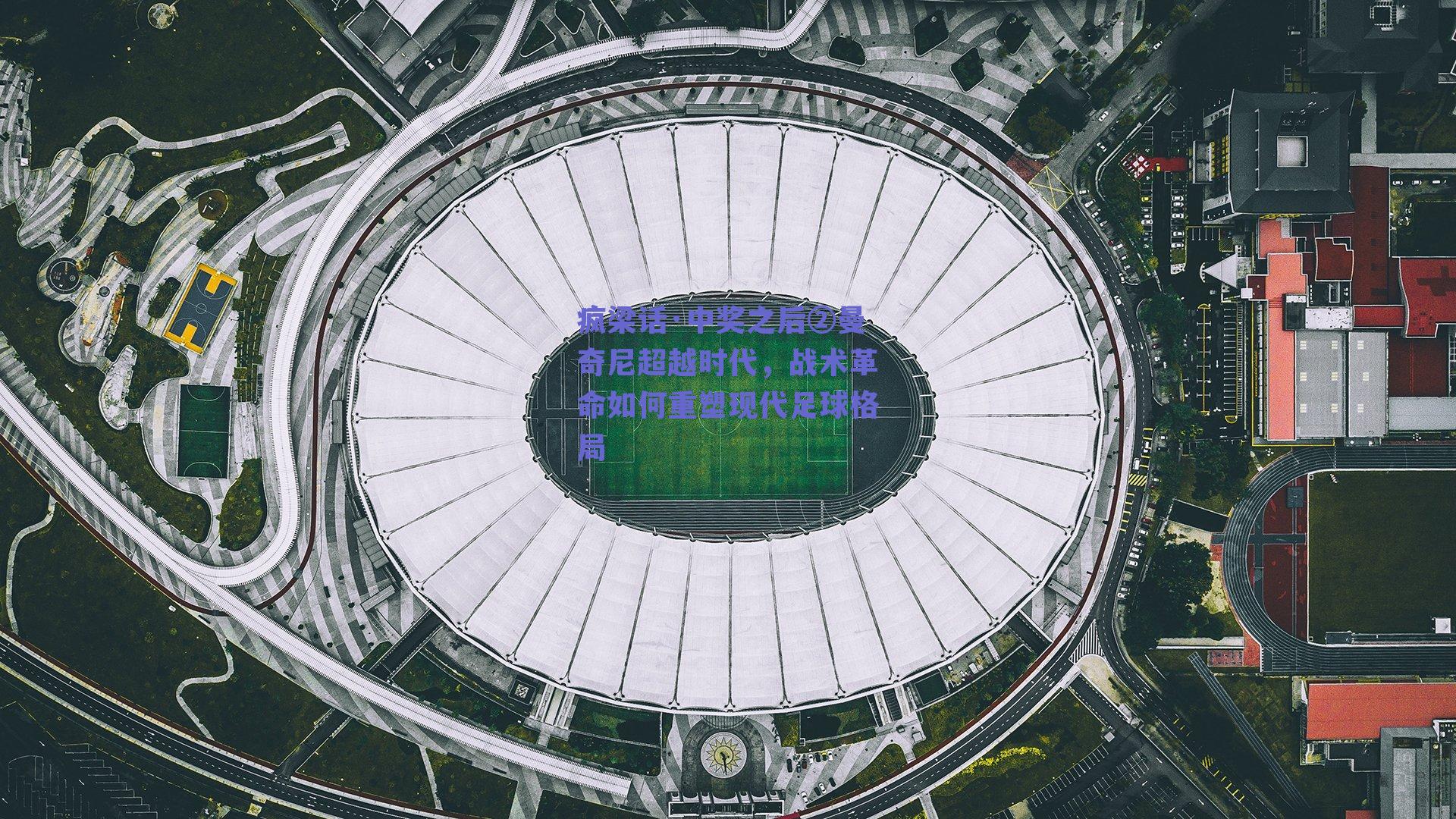 疯梁话·中奖之后②曼奇尼超越时代,战术革命如何重塑现代足球格局