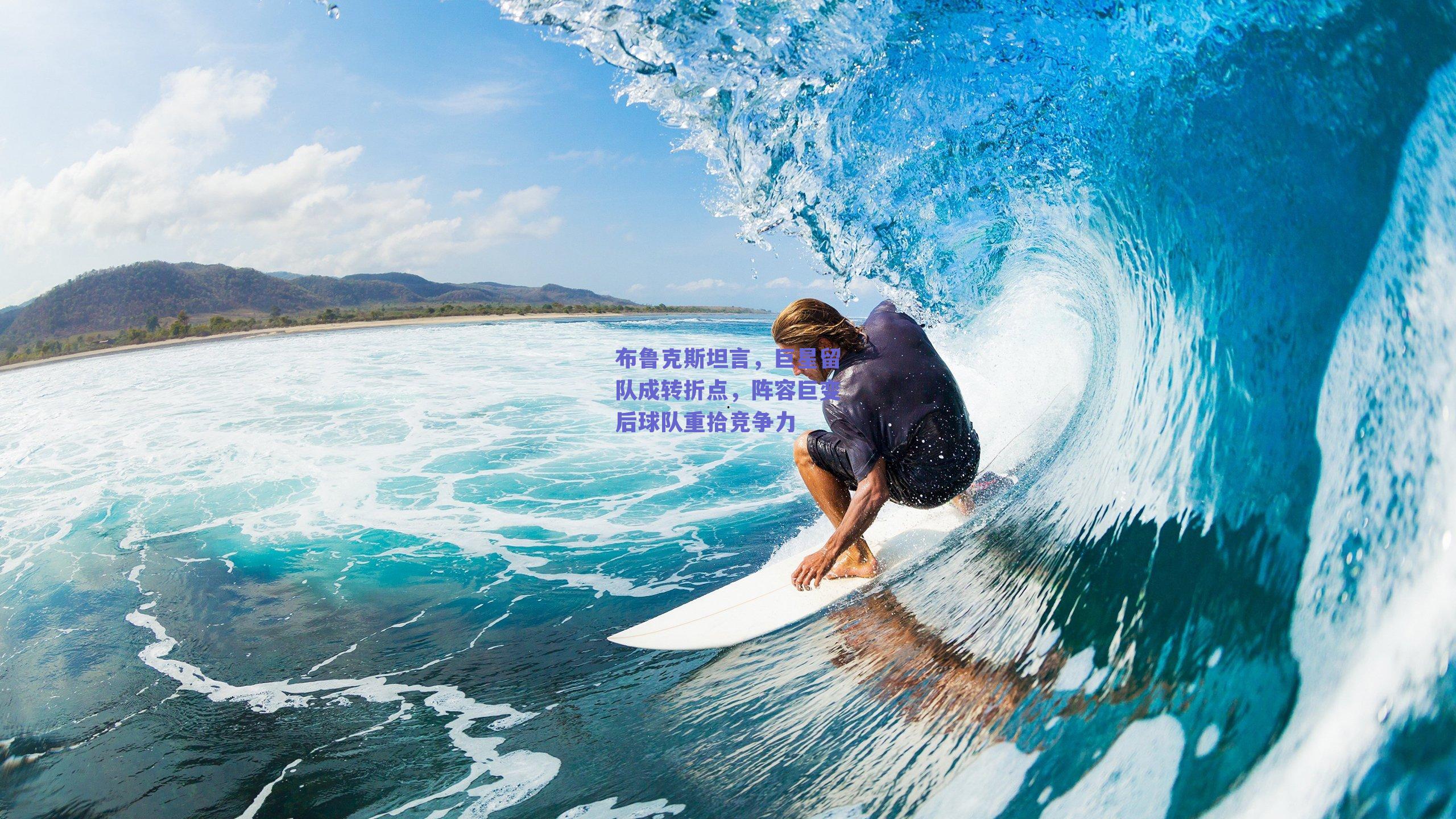 布鲁克斯坦言,巨星留队成转折点,阵容巨变后球队重拾竞争力