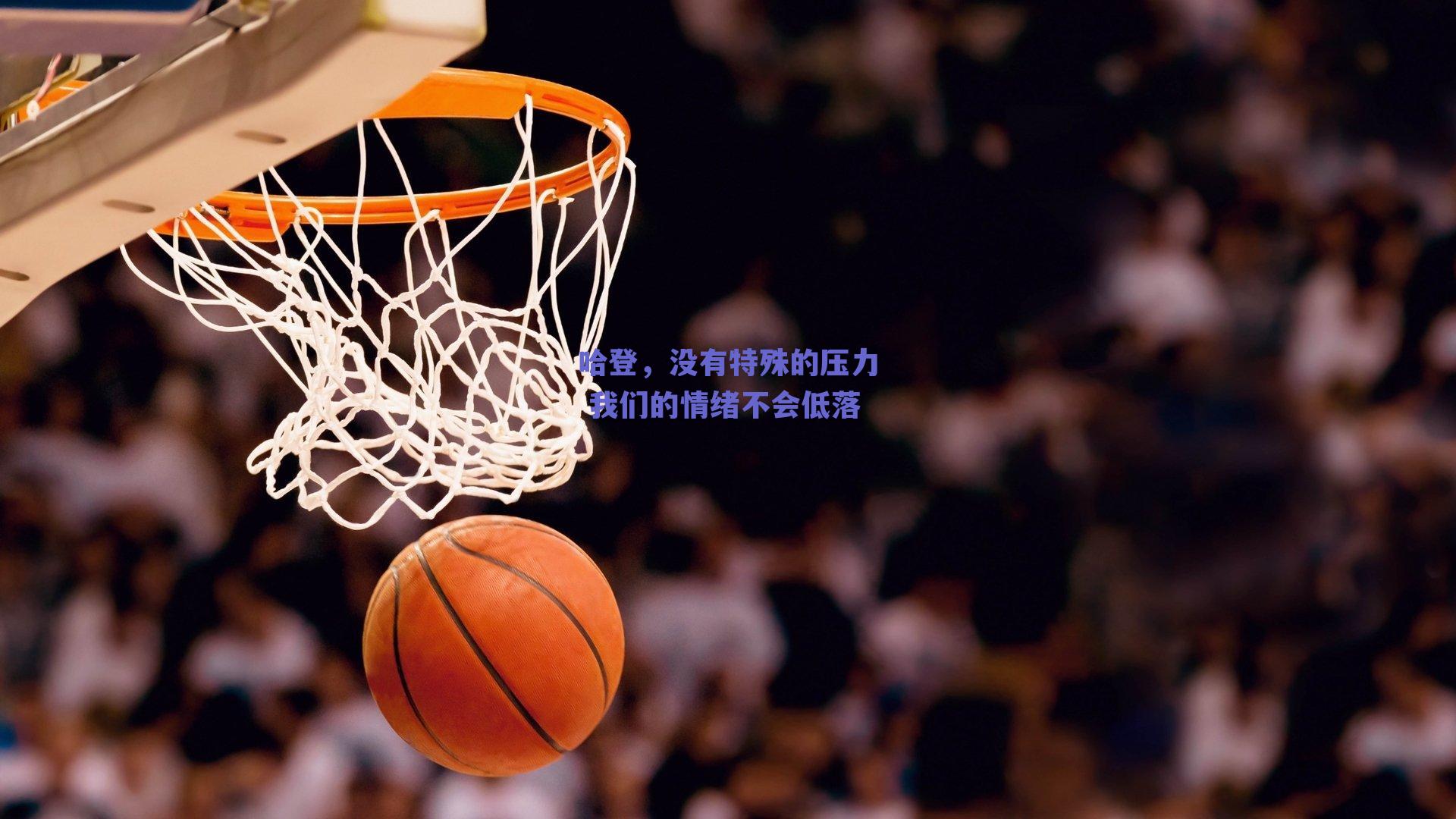 哈登,没有特殊的压力 我们的情绪不会低落