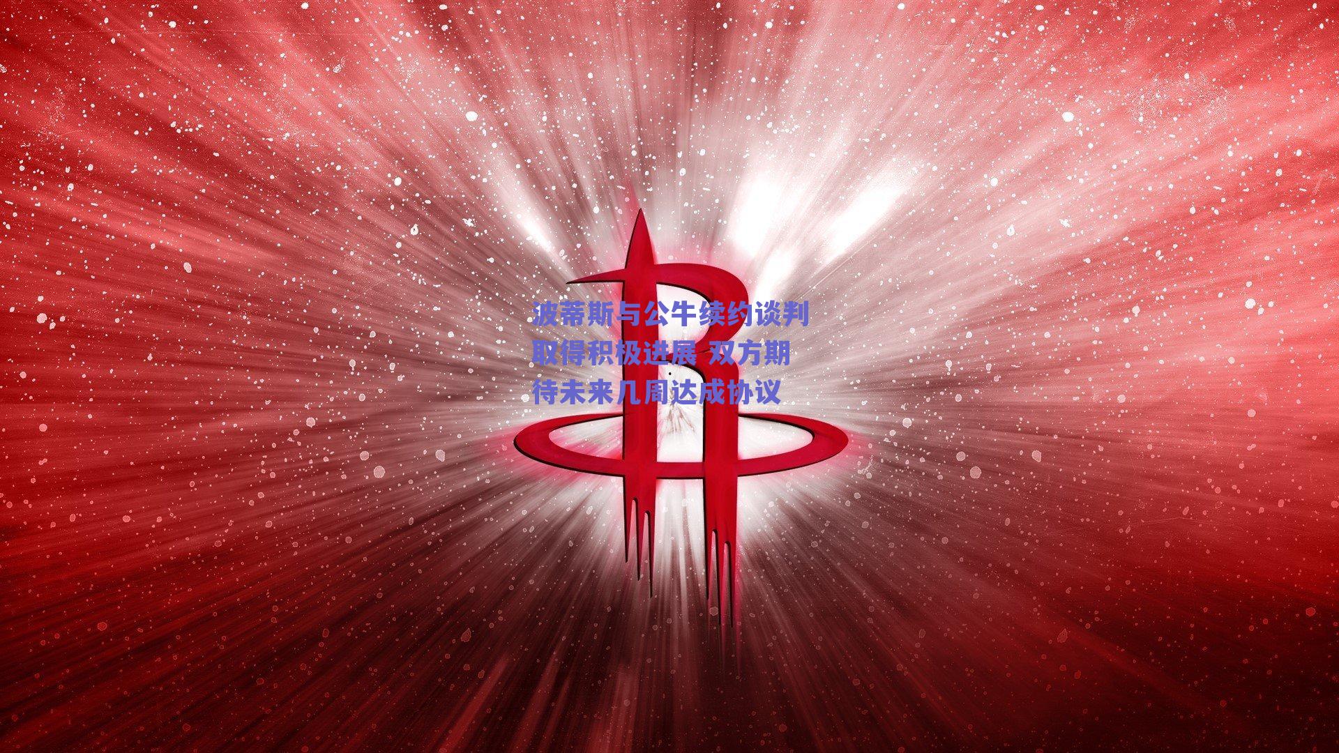 波蒂斯与公牛续约谈判取得积极进展 双方期待未来几周达成协议