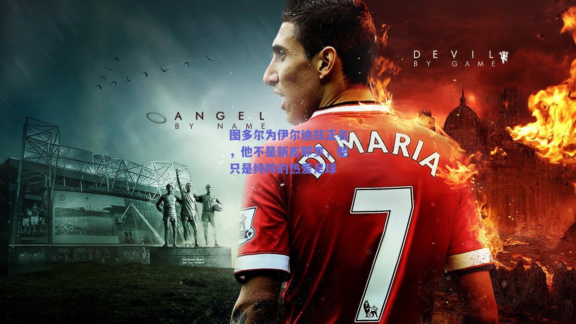 图多尔为伊尔迪兹正名，他不是新皮耶罗，他只是纯粹的热爱足球