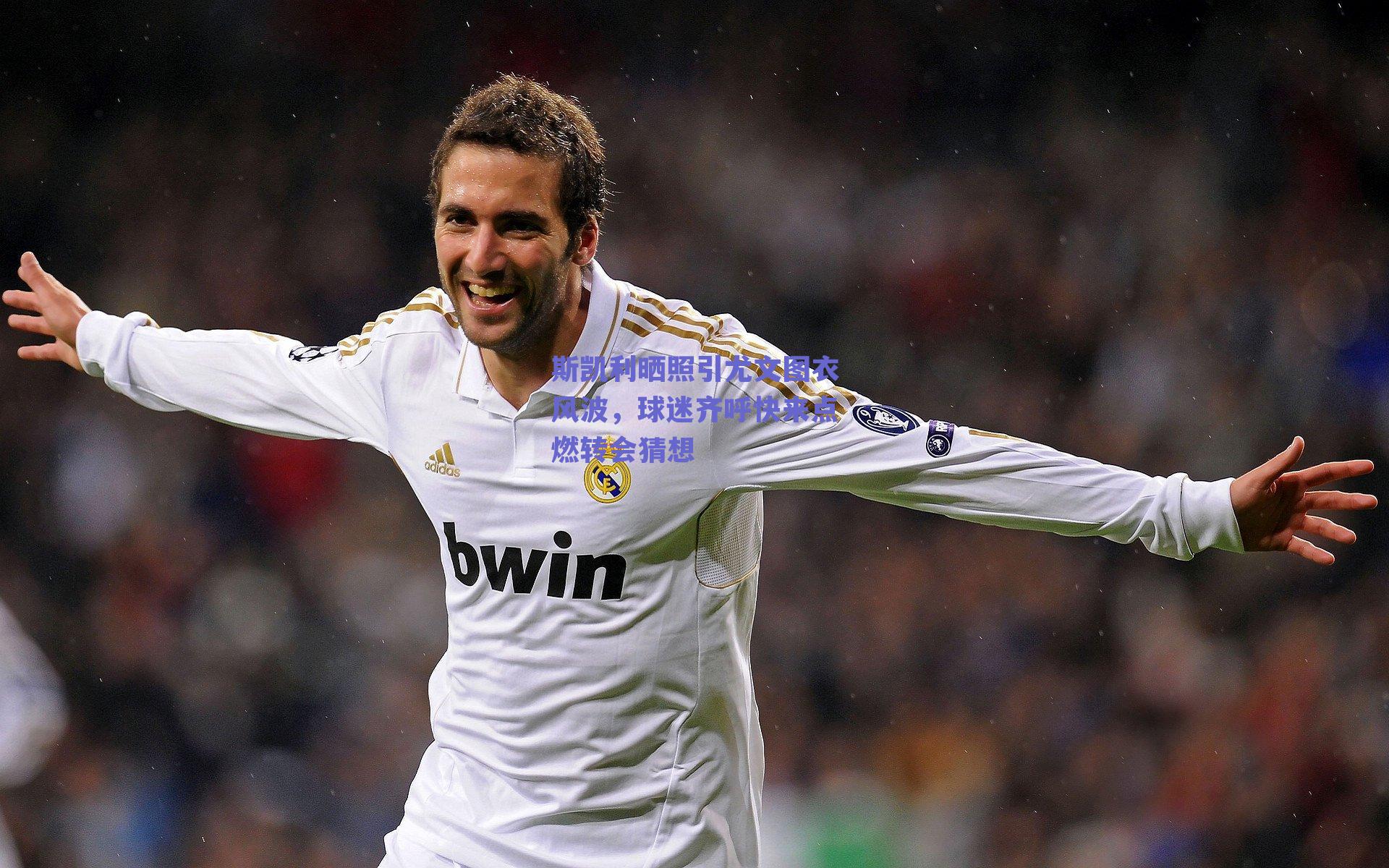 斯凯利晒照引尤文图衣风波，球迷齐呼快来点燃转会猜想