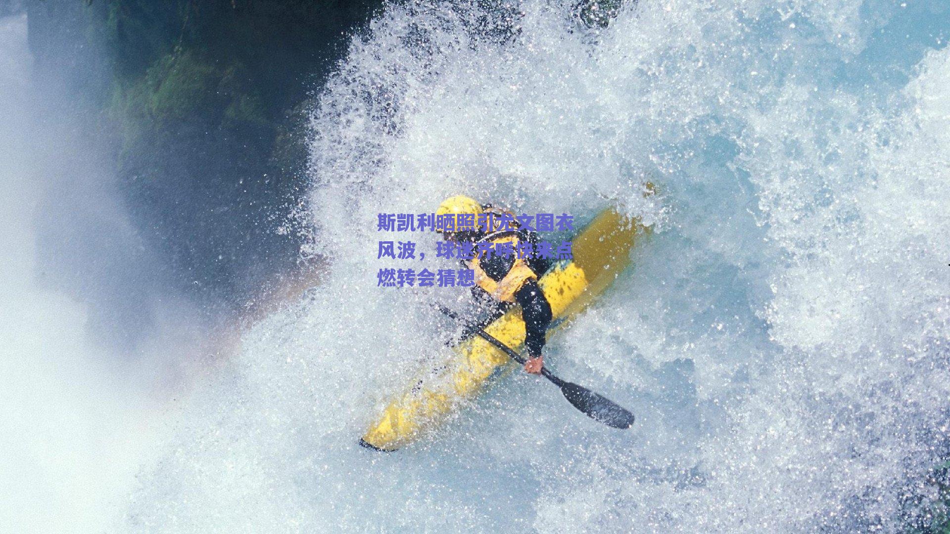 斯凯利晒照引尤文图衣风波，球迷齐呼快来点燃转会猜想