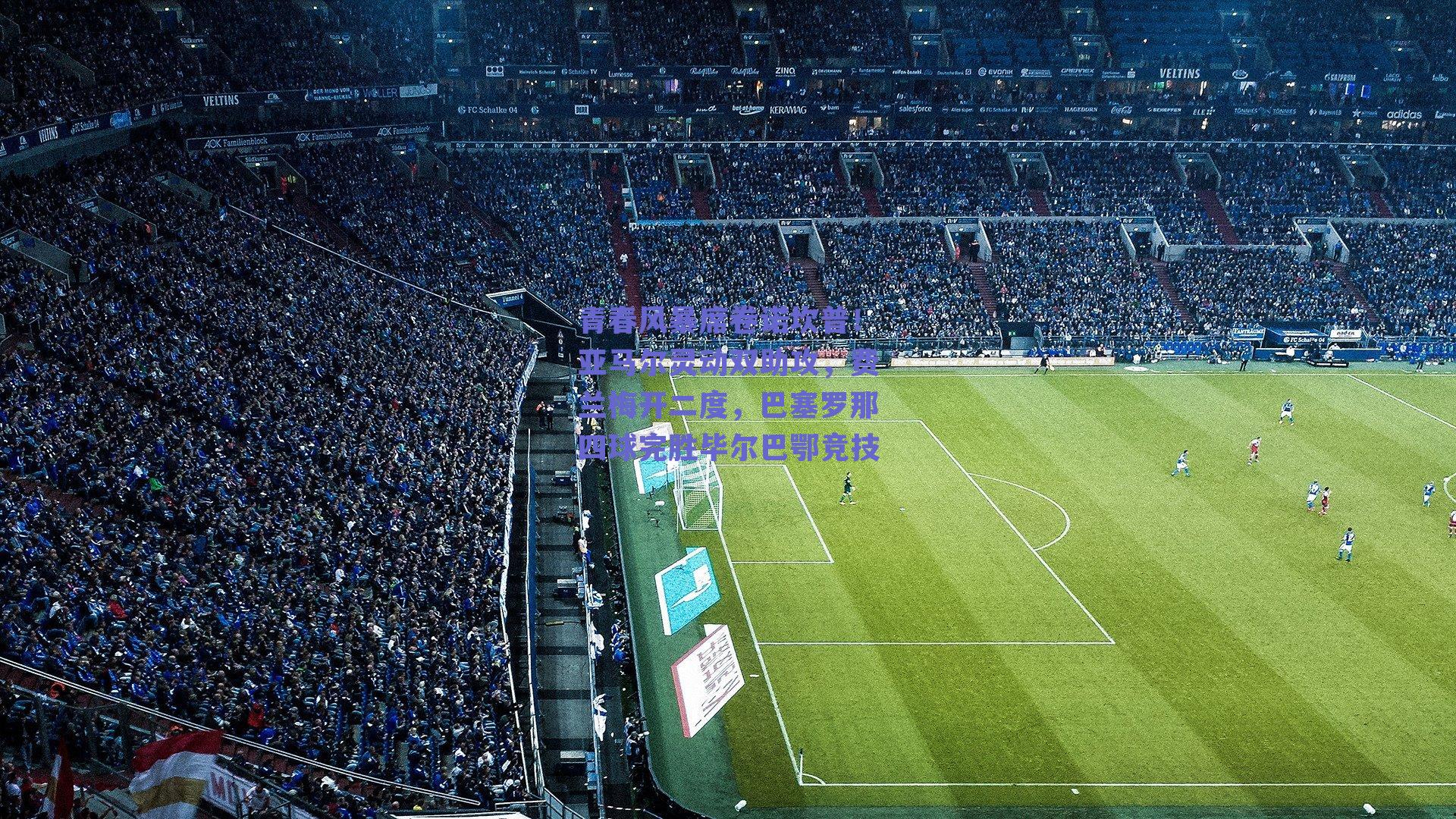 青春风暴席卷诺坎普!亚马尔灵动双助攻,费兰梅开二度,巴塞罗那四球完胜毕尔巴鄂竞技