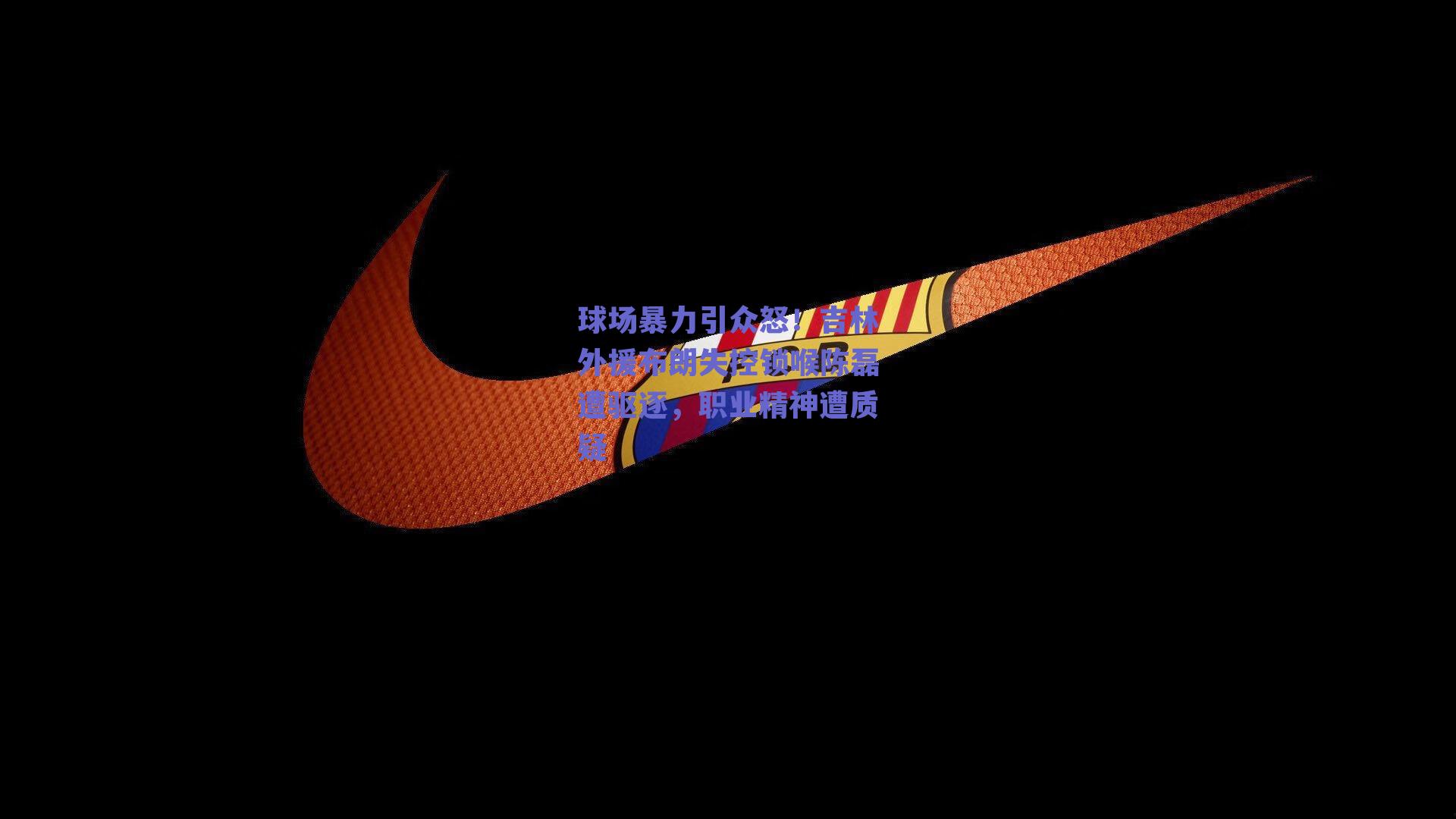 球场暴力引众怒！吉林外援布朗失控锁喉陈磊遭驱逐，职业精神遭质疑