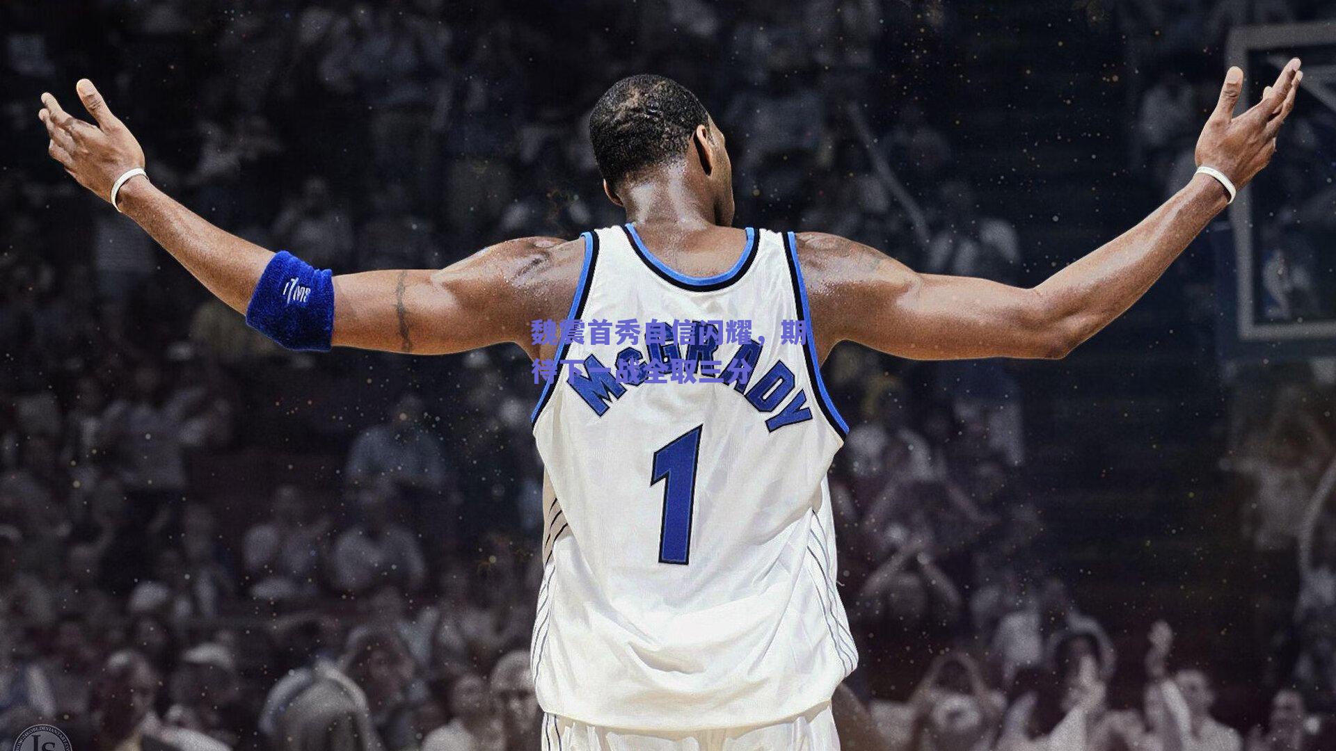 魏震首秀自信闪耀，期待下一战全取三分