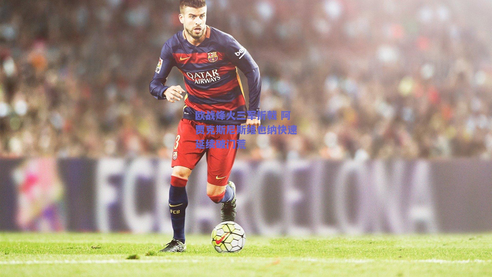 欧战烽火三军折戟 阿贾克斯尼斯维也纳快速延续破门荒