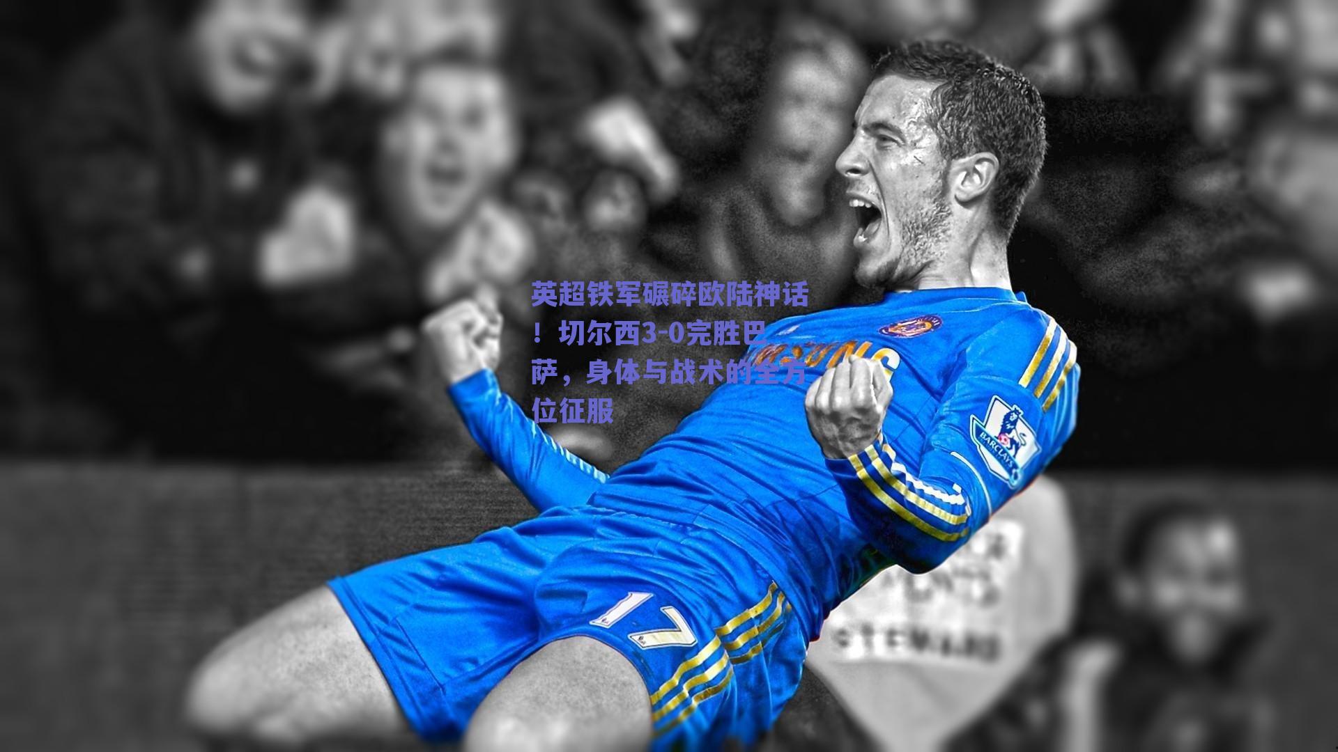 英超铁军碾碎欧陆神话!切尔西3-0完胜巴萨,身体与战术的全方位征服
