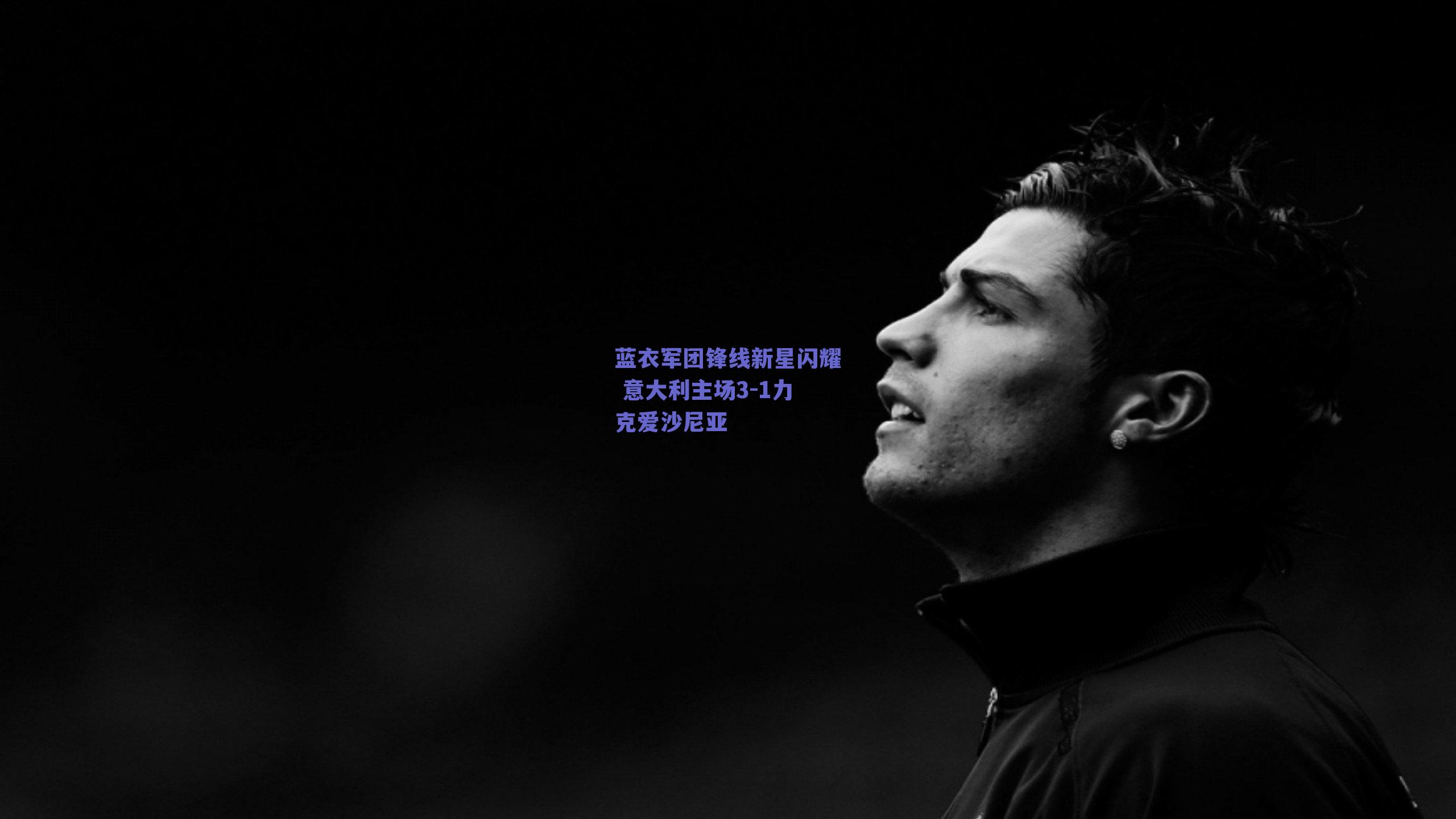 蓝衣军团锋线新星闪耀 意大利主场3-1力克爱沙尼亚