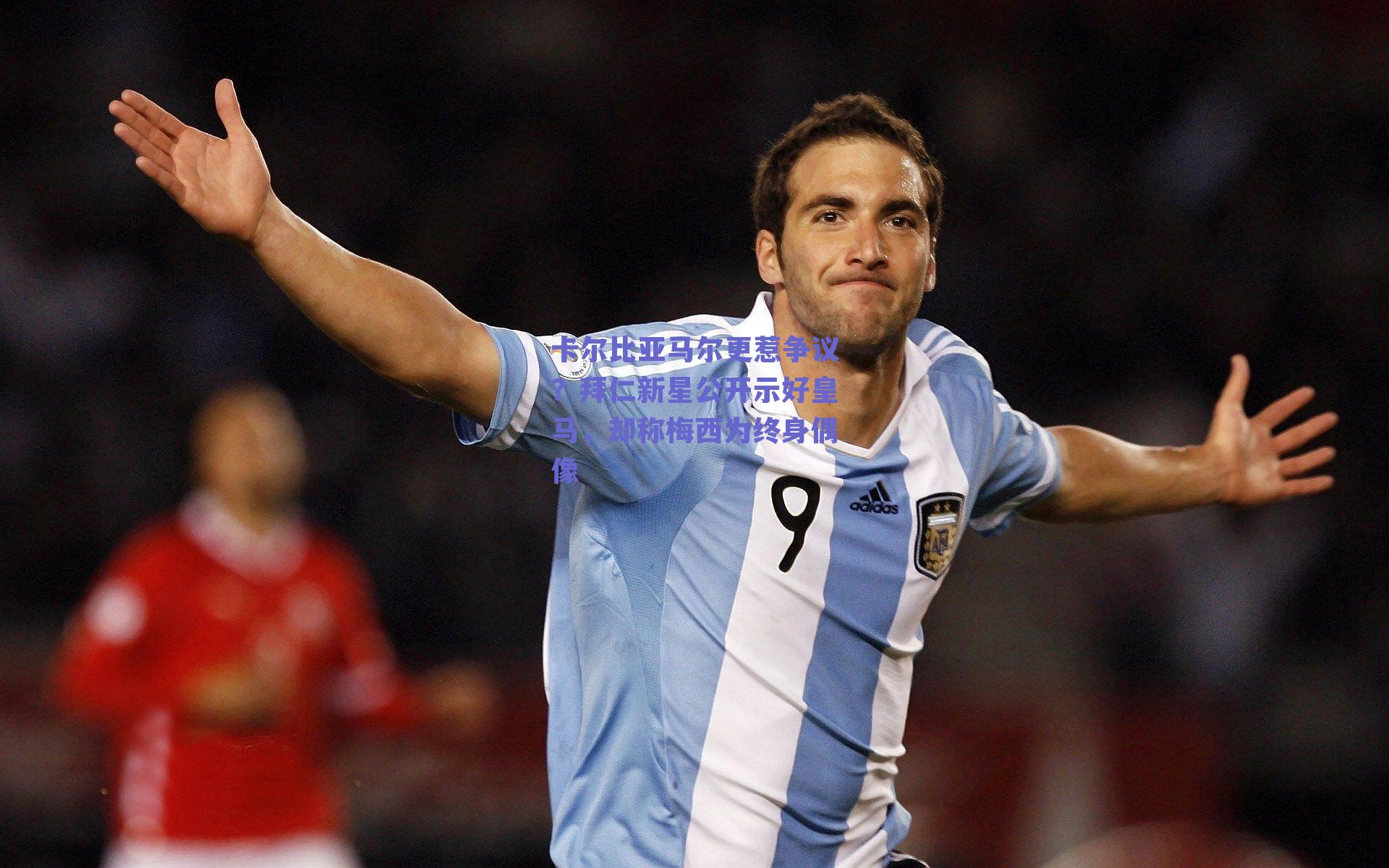 卡尔比亚马尔更惹争议？拜仁新星公开示好皇马，却称梅西为终身偶像