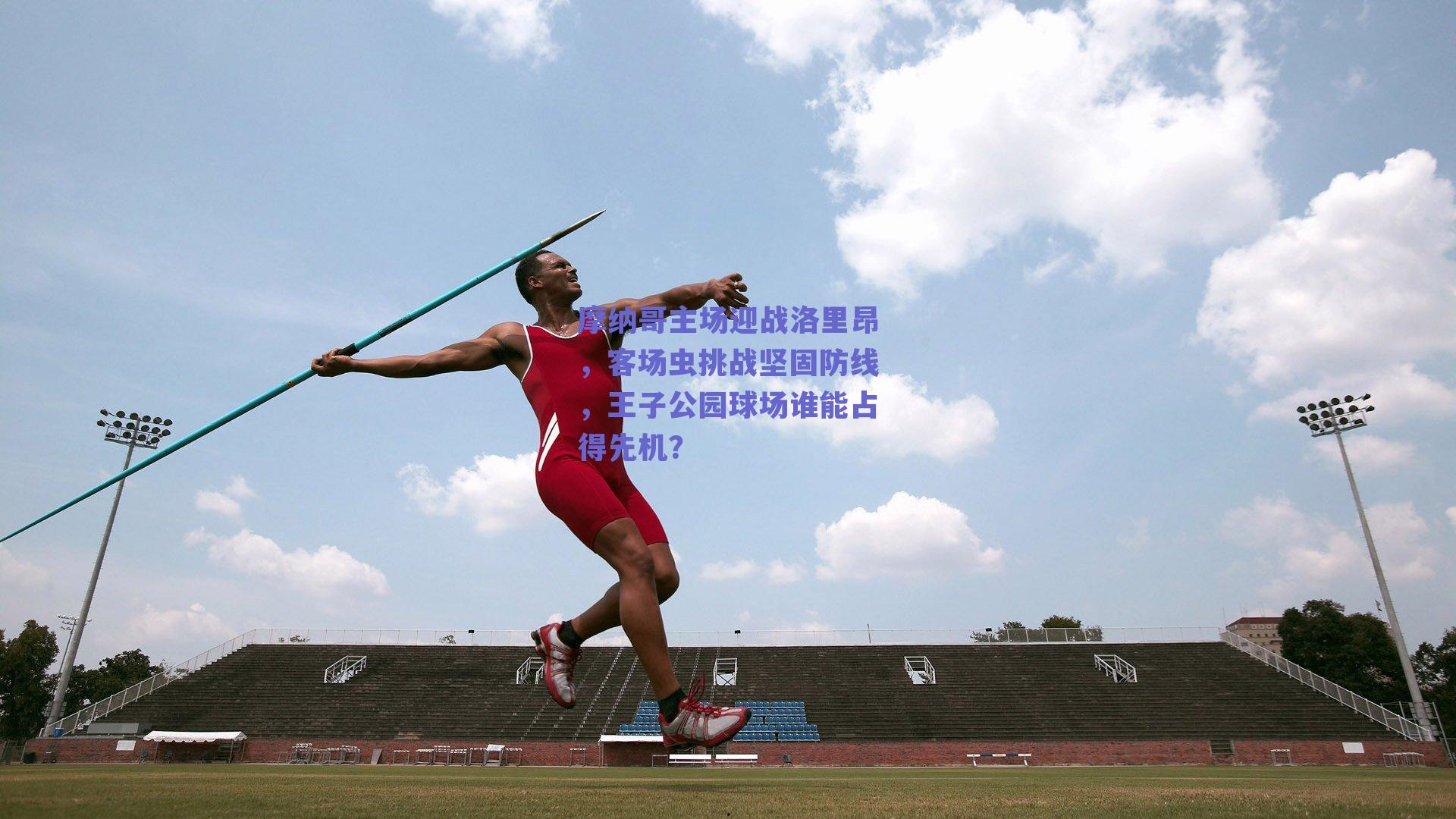 摩纳哥主场迎战洛里昂，客场虫挑战坚固防线，王子公园球场谁能占得先机？