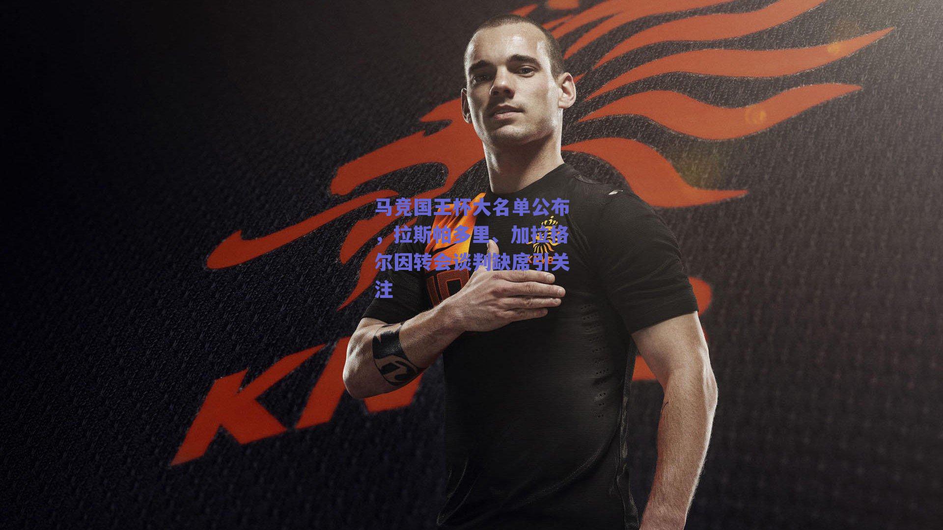 马竞国王杯大名单公布，拉斯帕多里、加拉格尔因转会谈判缺席引关注